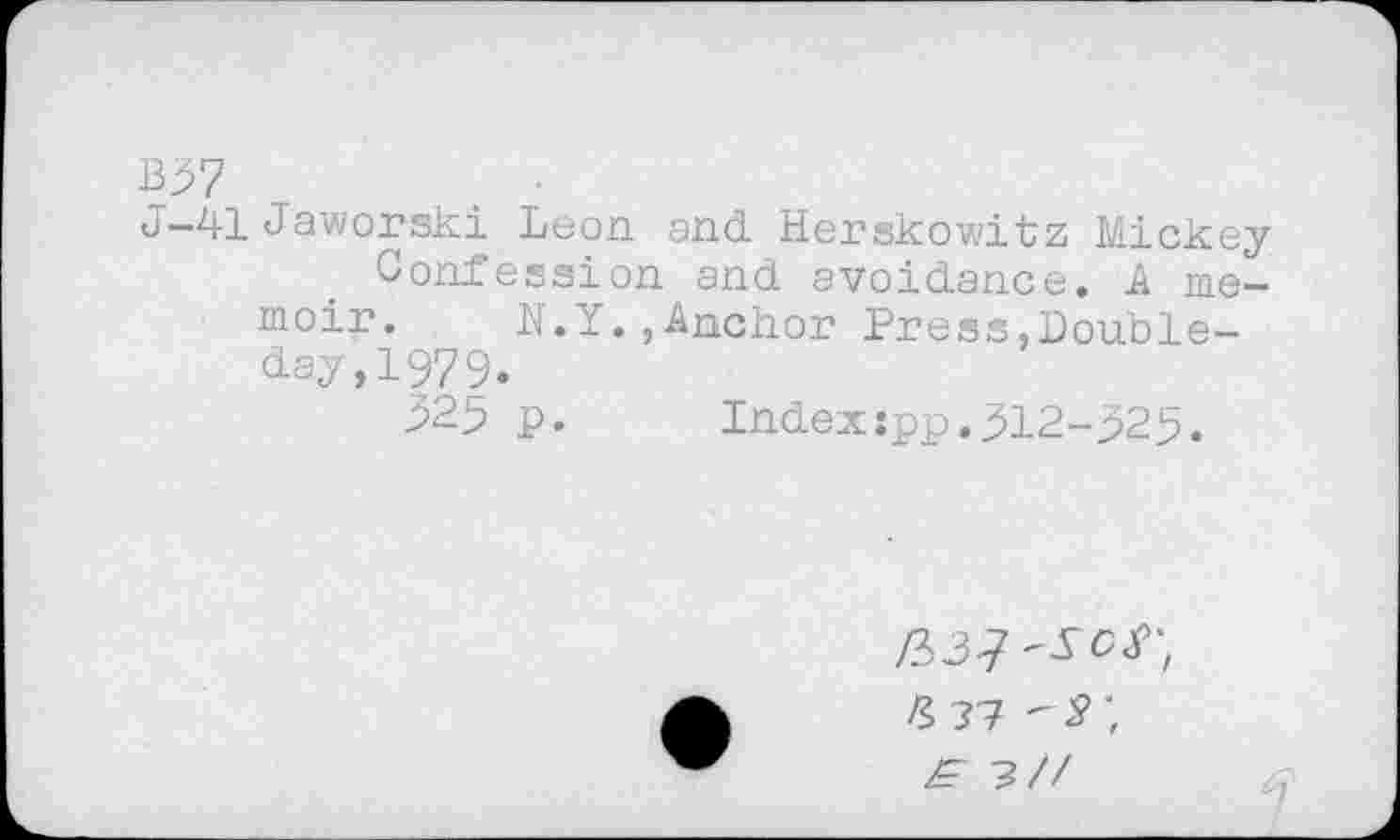 ﻿B57	.
J-41 Jaworski Leon and Herskowitz Mickey Confession and avoidance. A memoir. N.Y.,Anchor Press,Doubleday,I979.
325 p. Index:pp.312-325.
/3d? 'Sot'